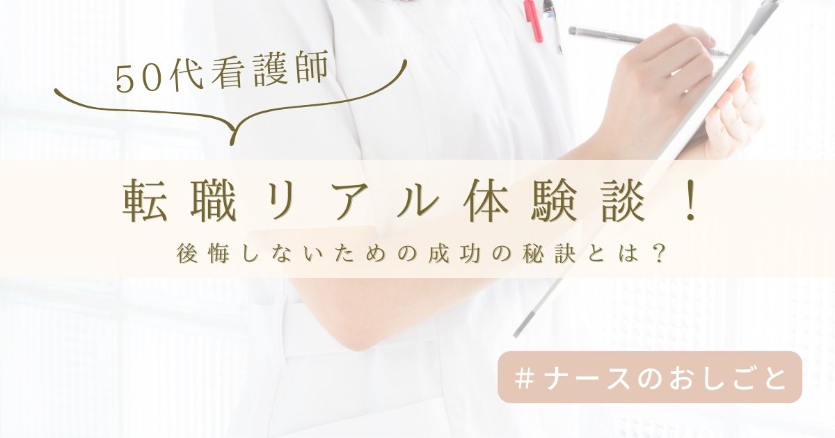 50代看護師の転職リアル体験談！後悔しないための成功の秘訣とは？